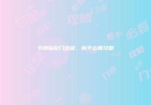 卡牌搭配门道多，新手必看攻略