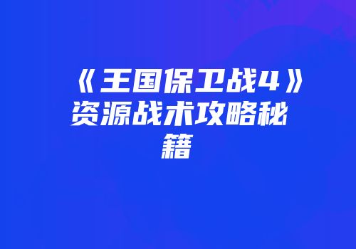 《王国保卫战4》资源战术攻略秘籍