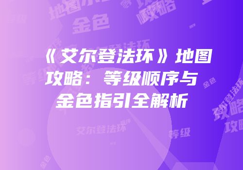 《艾尔登法环》地图攻略：等级顺序与金色指引全解析