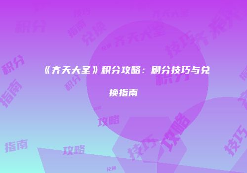 《齐天大圣》积分攻略：刷分技巧与兑换指南