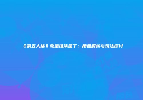 《第五人格》牧童推演园丁：角色解析与玩法探讨