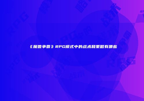 《魔兽争霸》RPG模式中的战术和策略有哪些
