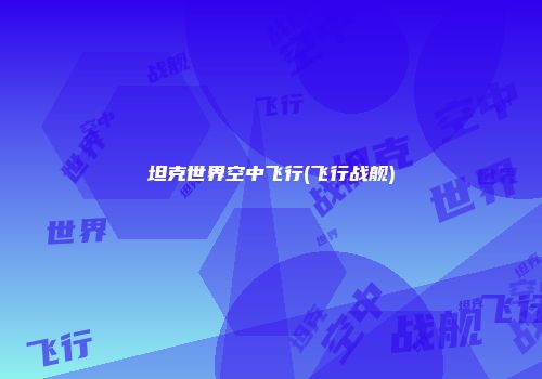 坦克世界空中飞行(飞行战舰)