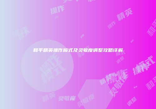 和平精英操作模式及灵敏度调整攻略详解