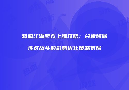 热血江湖游戏上魂攻略：分析魂属性对战斗的影响优化策略布局
