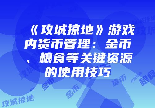 《攻城掠地》游戏内货币管理：金币、粮食等关键资源的使用技巧