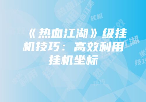 《热血江湖》级挂机技巧：高效利用挂机坐标