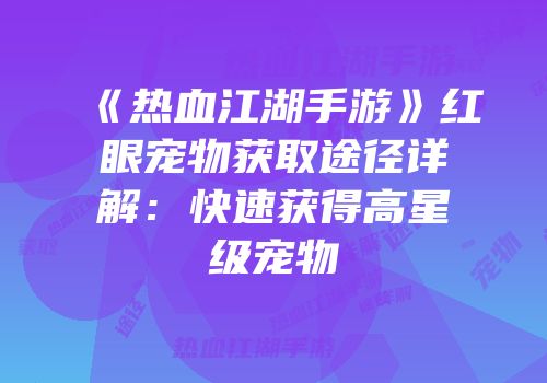 《热血江湖手游》红眼宠物获取途径详解：快速获得高星级宠物