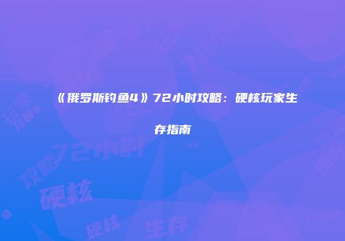《俄罗斯钓鱼4》72小时攻略：硬核玩家生存指南