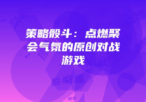 策略骰斗：点燃聚会气氛的原创对战游戏