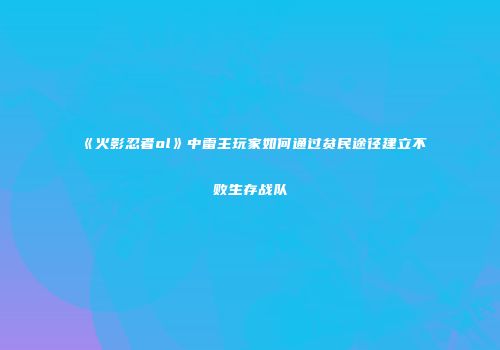 《火影忍者ol》中雷主玩家如何通过贫民途径建立不败生存战队