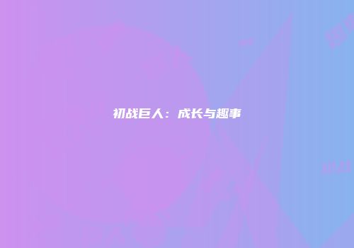 初战巨人：成长与趣事