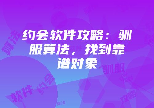 约会软件攻略：驯服算法，找到靠谱对象