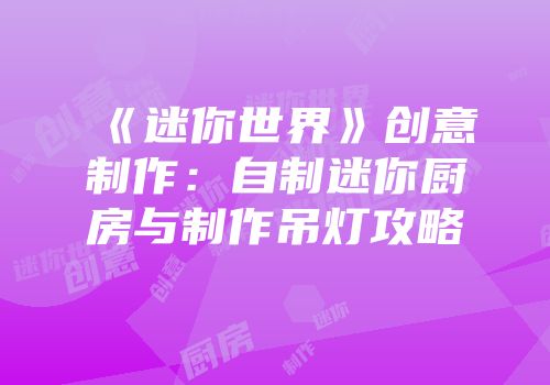 《迷你世界》创意制作：自制迷你厨房与制作吊灯攻略