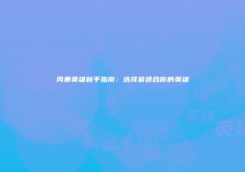 风暴英雄新手指南：选择最适合你的英雄