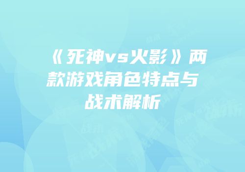 《死神vs火影》两款游戏角色特点与战术解析