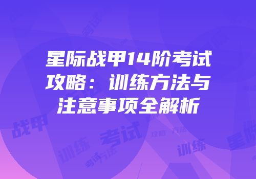 星际战甲14阶考试攻略：训练方法与注意事项全解析