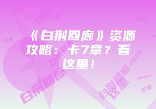 《白荆回廊》资源攻略：卡7章？看这里！
