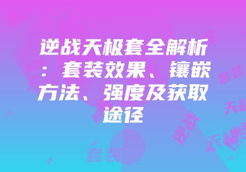 逆战天极套全解析：套装效果、镶嵌方法、强度及获取途径