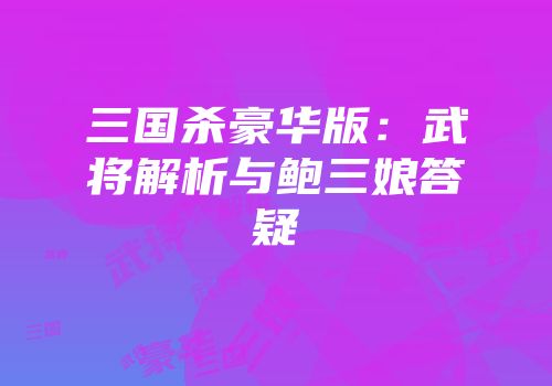 三国杀豪华版：武将解析与鲍三娘答疑