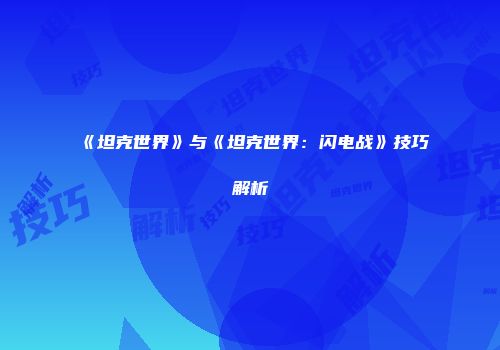 《坦克世界》与《坦克世界：闪电战》技巧解析