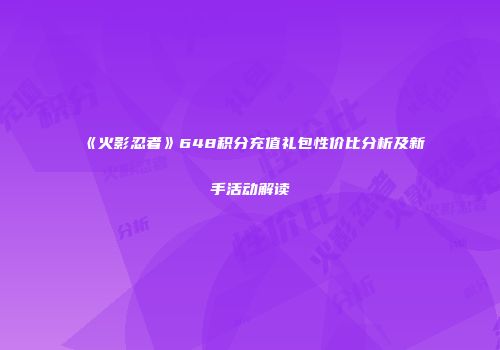 《火影忍者》648积分充值礼包性价比分析及新手活动解读
