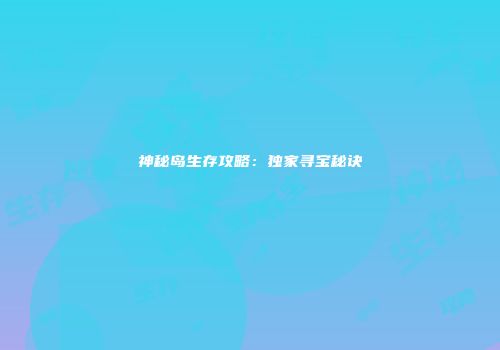 神秘岛生存攻略：独家寻宝秘诀