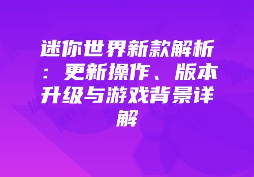 迷你世界新款解析：更新操作、版本升级与游戏背景详解