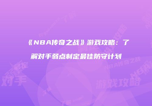 《NBA传奇之战》游戏攻略：了解对手弱点制定最佳防守计划