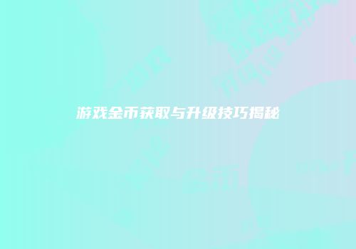 游戏金币获取与升级技巧揭秘