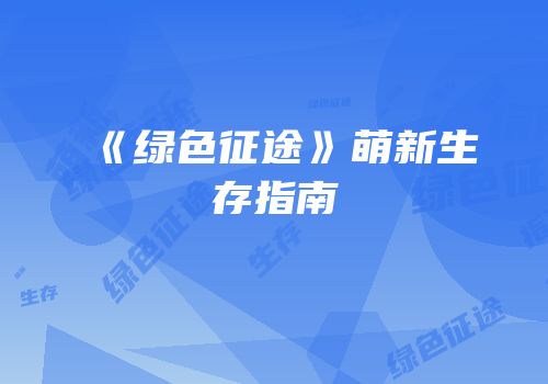 《绿色征途》萌新生存指南