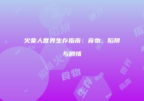 火柴人世界生存指南：食物、陷阱与剧情