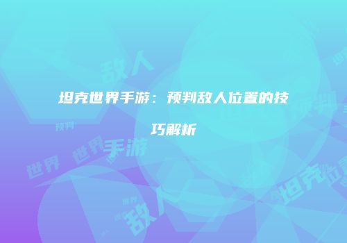 坦克世界手游：预判敌人位置的技巧解析