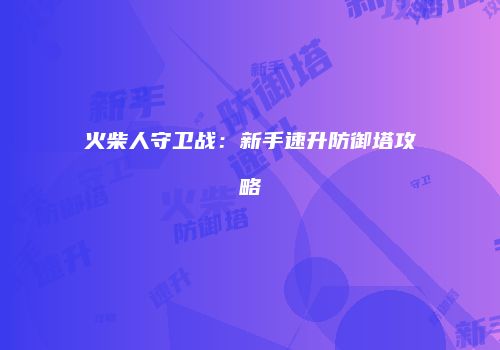 火柴人守卫战：新手速升防御塔攻略