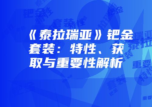 《泰拉瑞亚》钯金套装：特性、获取与重要性解析