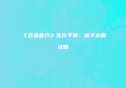 《苍蓝誓约》生存手册：新手必看攻略
