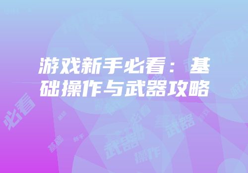 游戏新手必看：基础操作与武器攻略