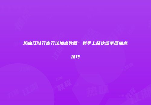 热血江湖刀客刀法加点教程:新手上路快速掌握加点技巧