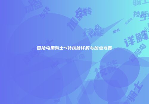 冒险岛黑骑士5转技能详解与加点攻略