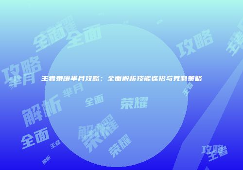 王者荣耀芈月攻略：全面解析技能连招与克制策略