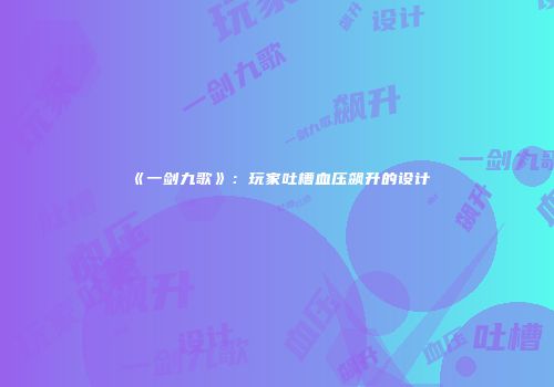 《一剑九歌》：玩家吐槽血压飙升的设计