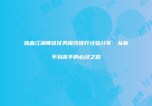 热血江湖师徒任务属性提升经验分享：从新手到高手的必经之路