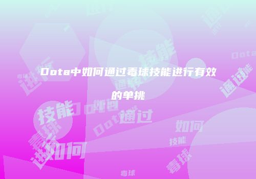 Dota中如何通过毒球技能进行有效的单挑