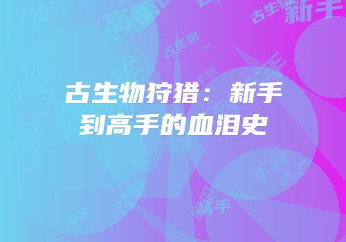 古生物狩猎：新手到高手的血泪史