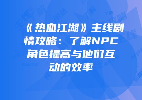 《热血江湖》主线剧情攻略：了解NPC角色提高与他们互动的效率