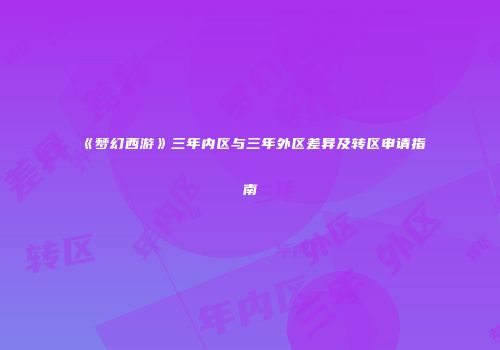 《梦幻西游》三年内区与三年外区差异及转区申请指南