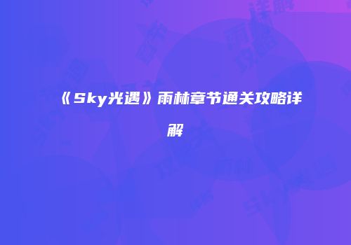 《Sky光遇》雨林章节通关攻略详解