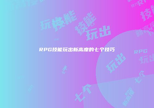 RPG技能玩出新高度的七个技巧