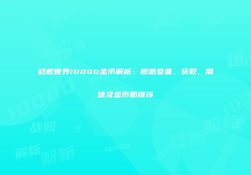 战舰世界10000金币解析：舰船整备、获取、用途及金币船推荐