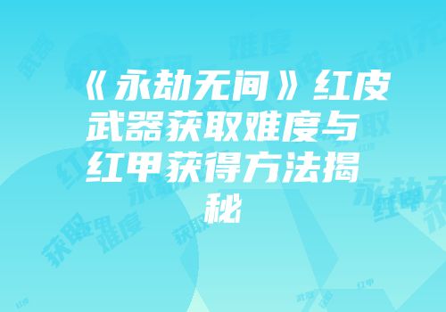《永劫无间》红皮武器获取难度与红甲获得方法揭秘